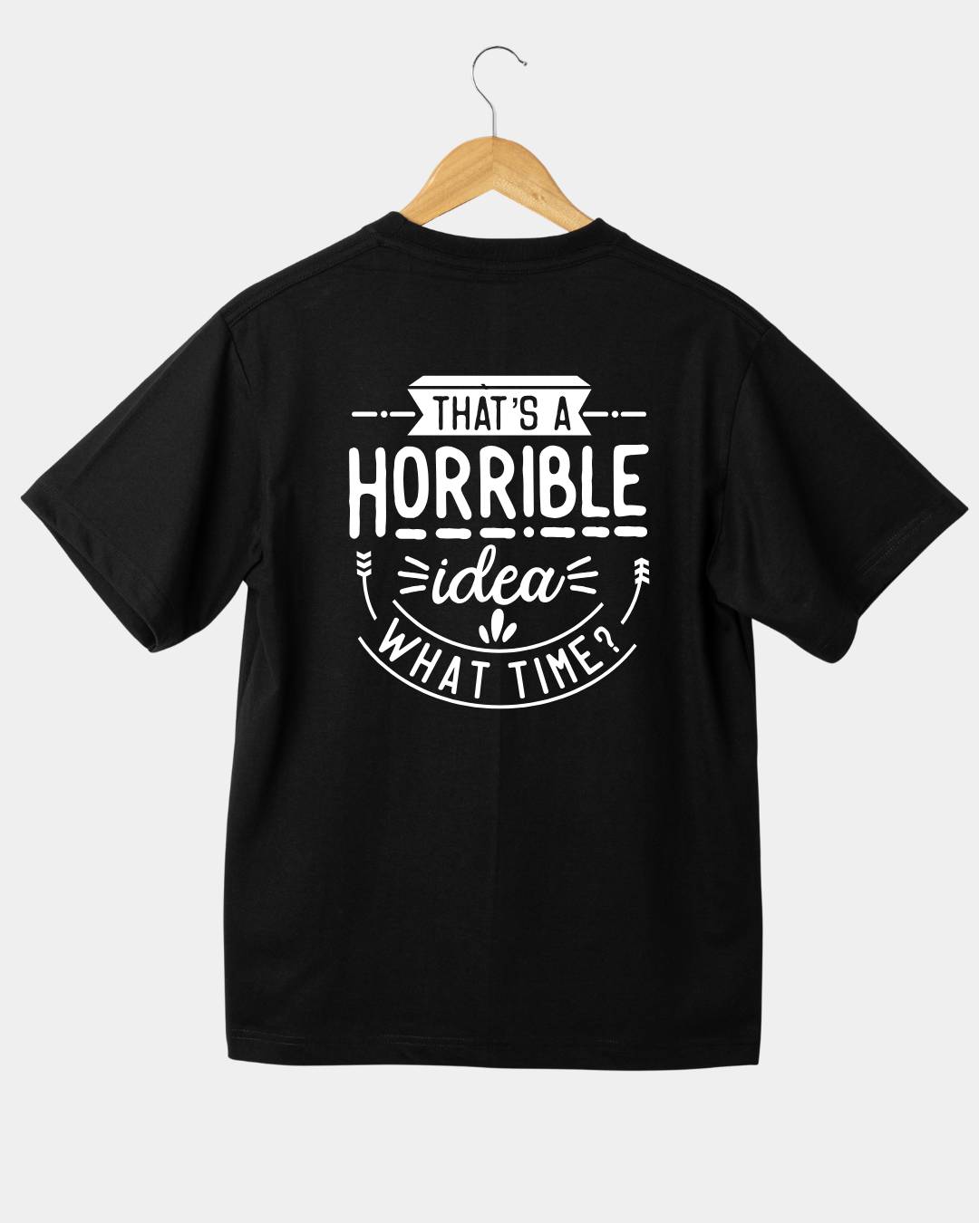 That Is A Horrible Idea. What Time? Funny Unisex T-shirt
