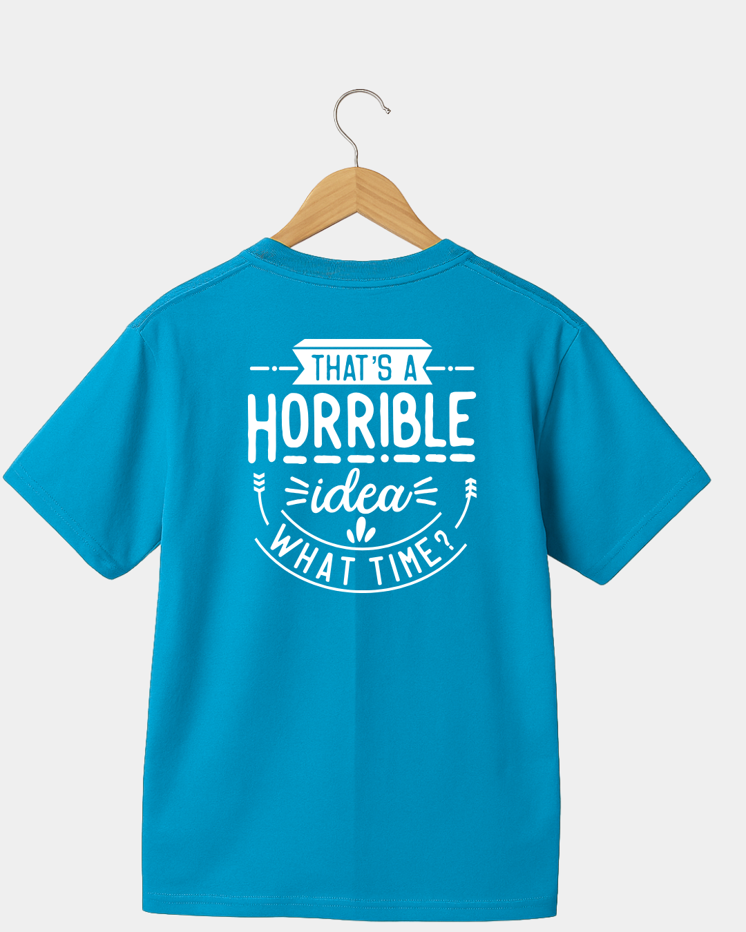 That Is A Horrible Idea. What Time? Funny Unisex T-shirt