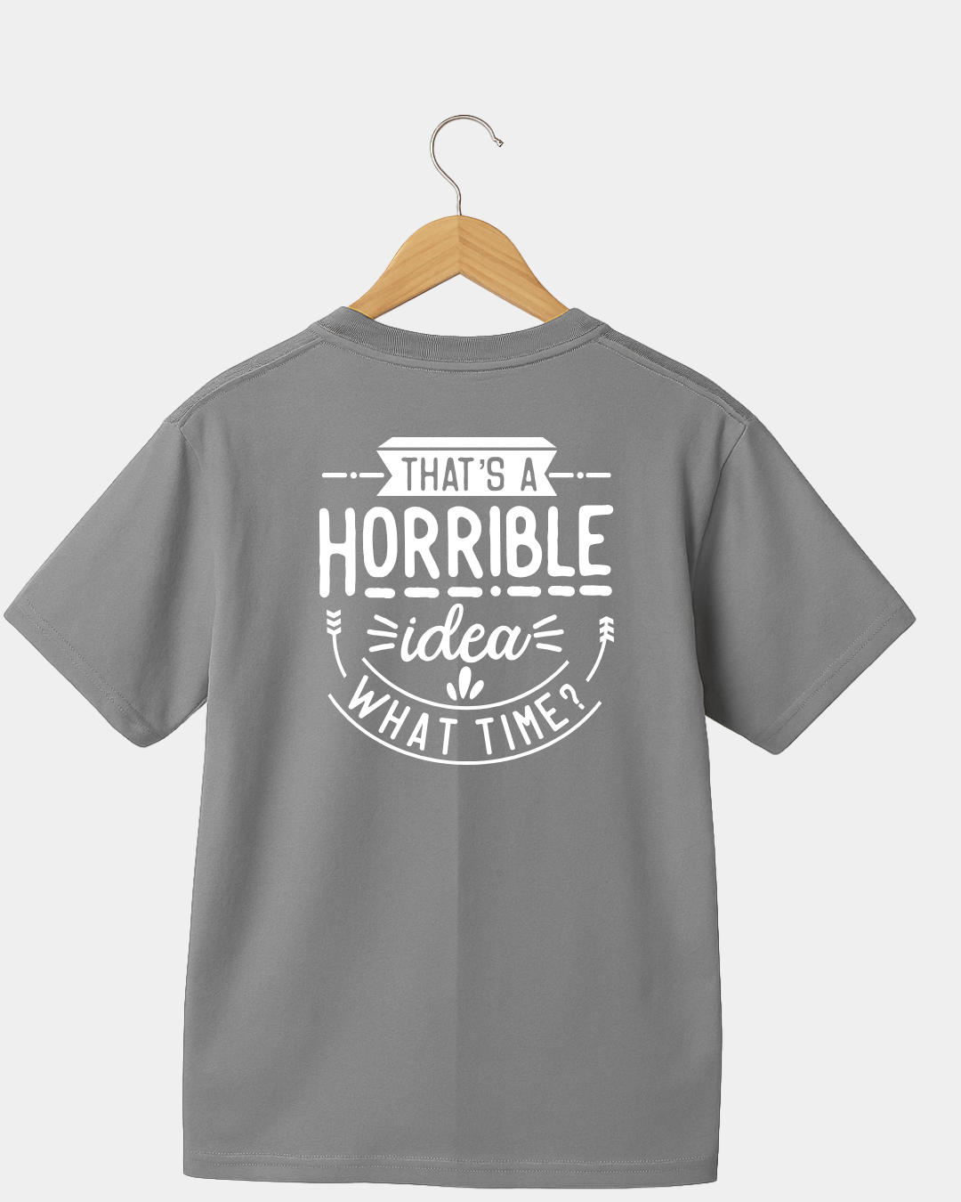 That Is A Horrible Idea. What Time? Funny Unisex T-shirt