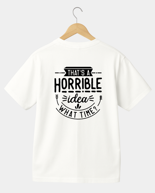 That Is A Horrible Idea. What Time? Funny Unisex T-shirt