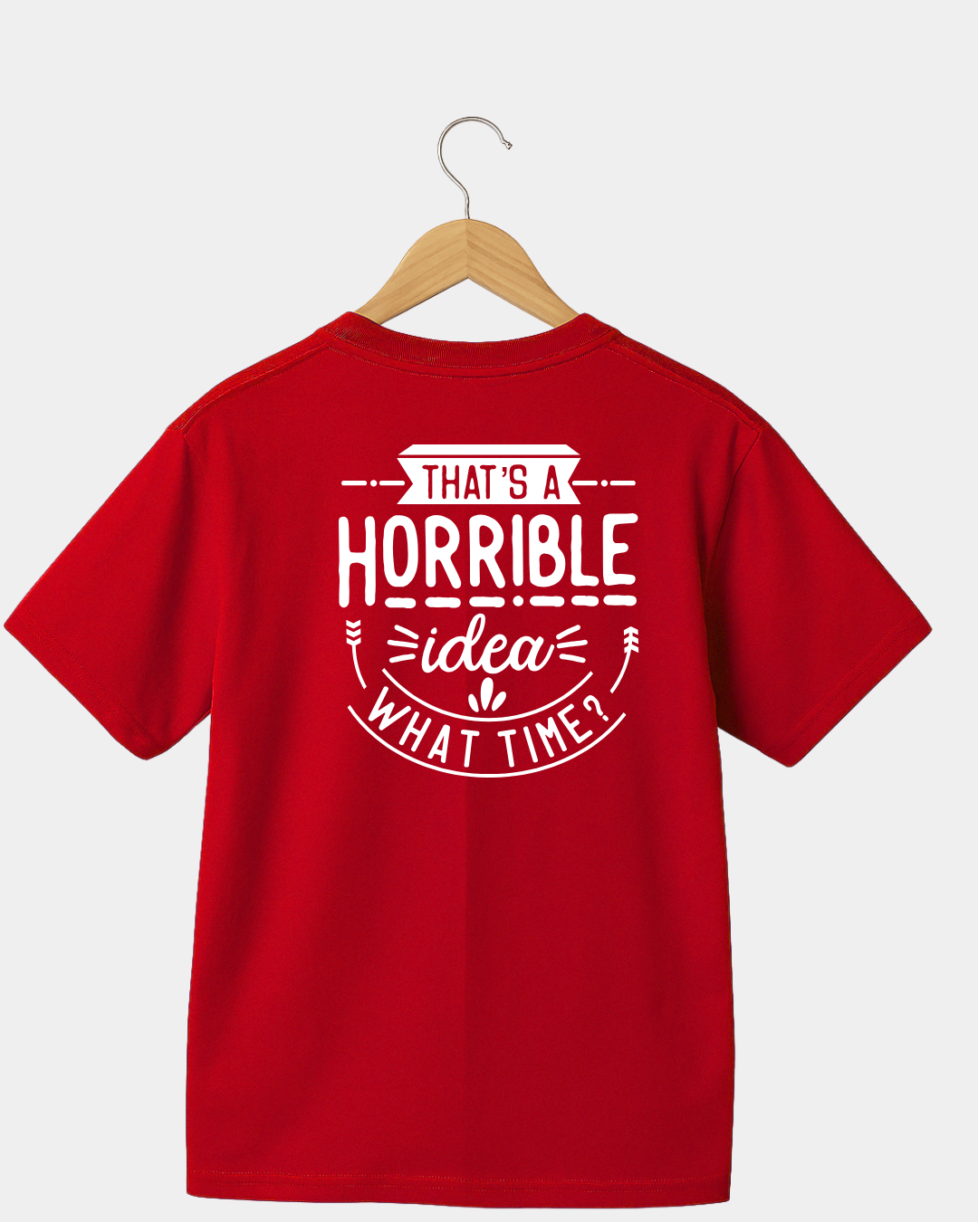 That Is A Horrible Idea. What Time? Funny Unisex T-shirt