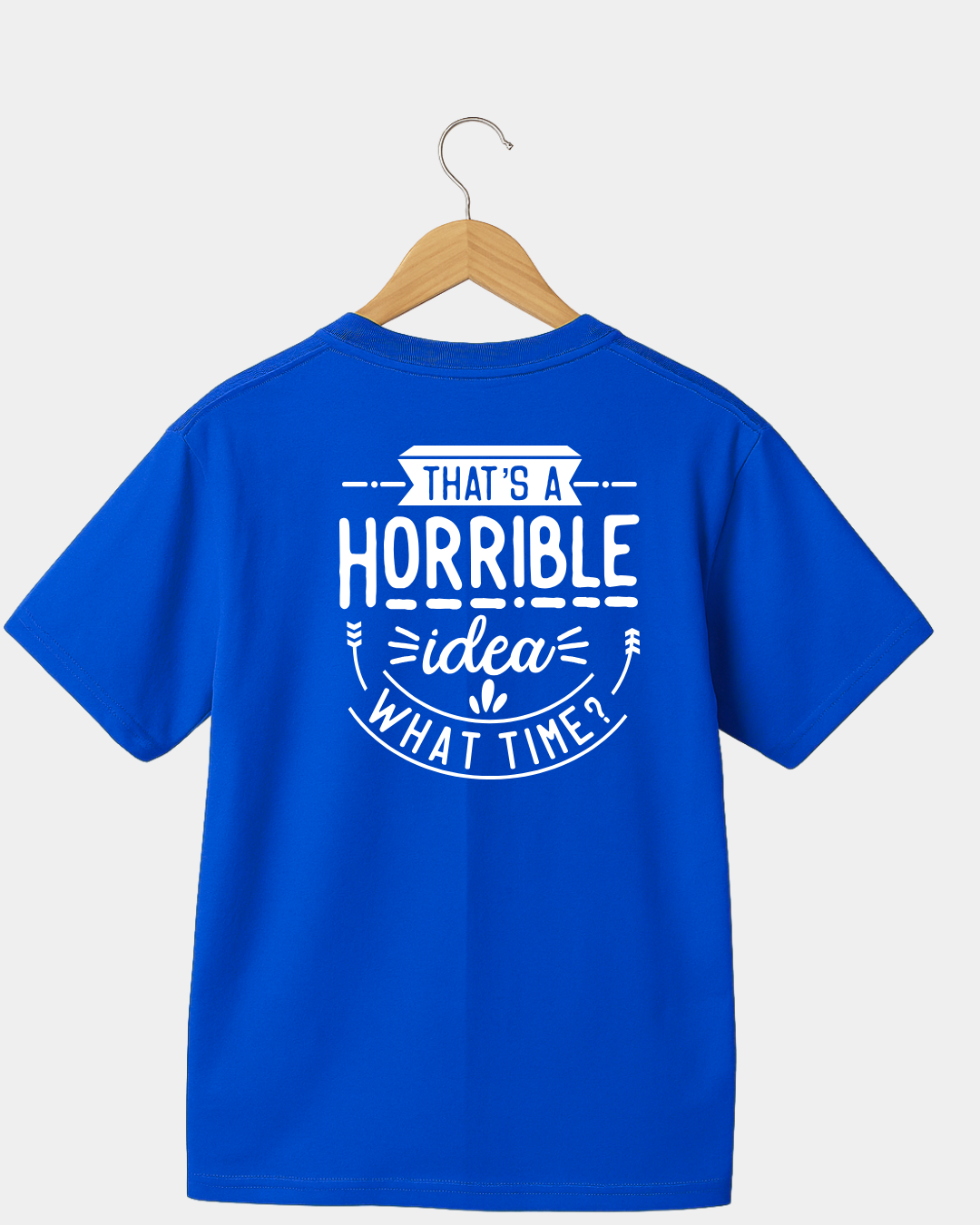 That Is A Horrible Idea. What Time? Funny Unisex T-shirt