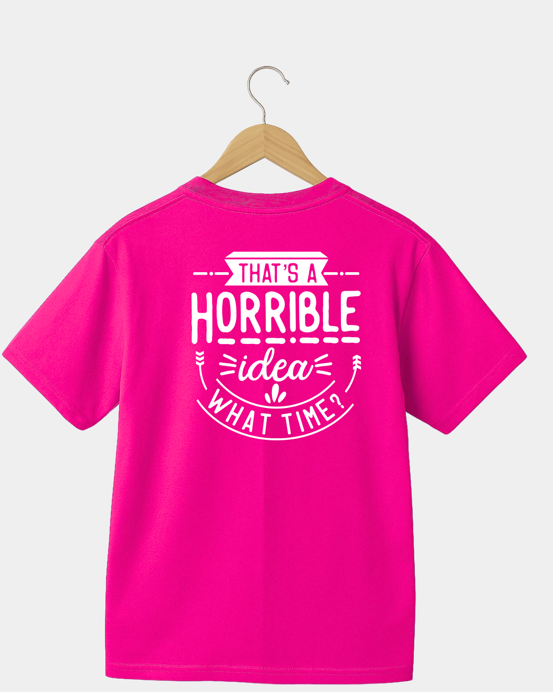 That Is A Horrible Idea. What Time? Funny Unisex T-shirt