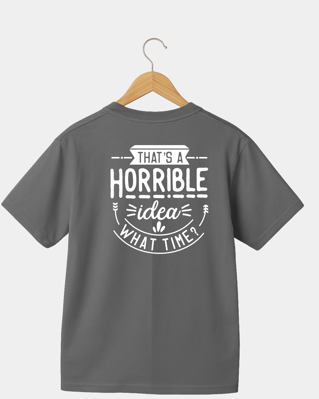 That Is A Horrible Idea. What Time? Funny Unisex T-shirt